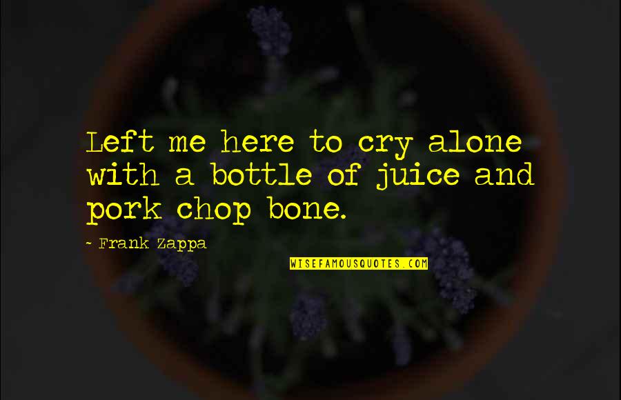 Pork Chop Quotes By Frank Zappa: Left me here to cry alone with a