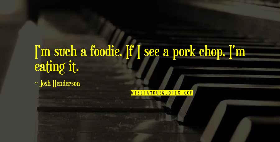 Pork Chop Quotes By Josh Henderson: I'm such a foodie. If I see a