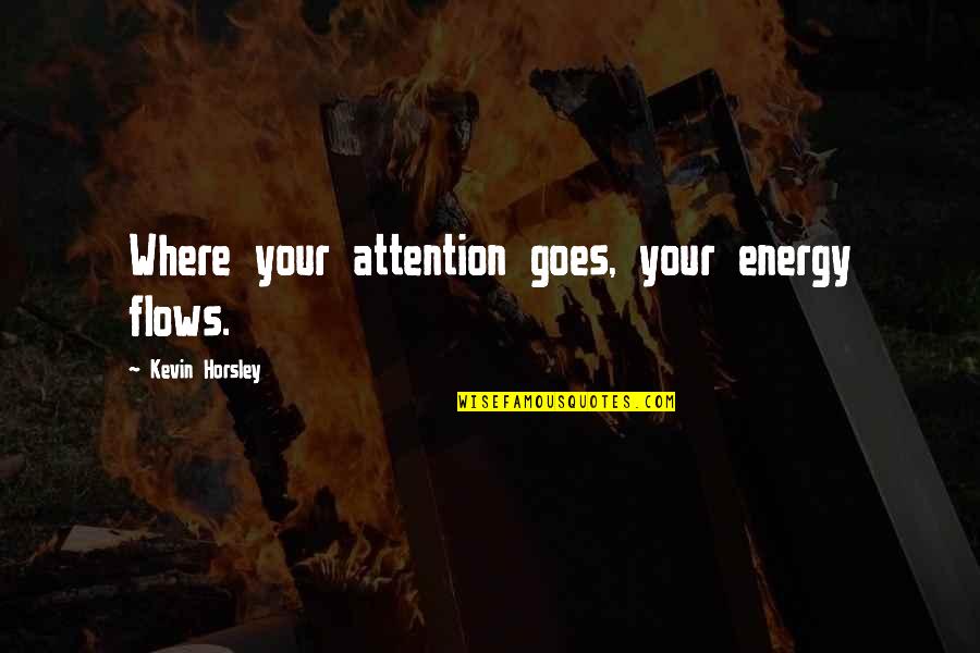 Porker Quotes By Kevin Horsley: Where your attention goes, your energy flows. Porker Quotes By Kevin Horsley: Where your attention goes, your energy flows.