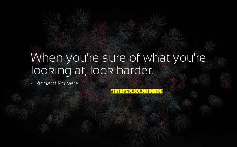 Porkers Quarters Quotes By Richard Powers: When you're sure of what you're looking at, Porkers Quarters Quotes By Richard Powers: When you're sure of what you're looking at,