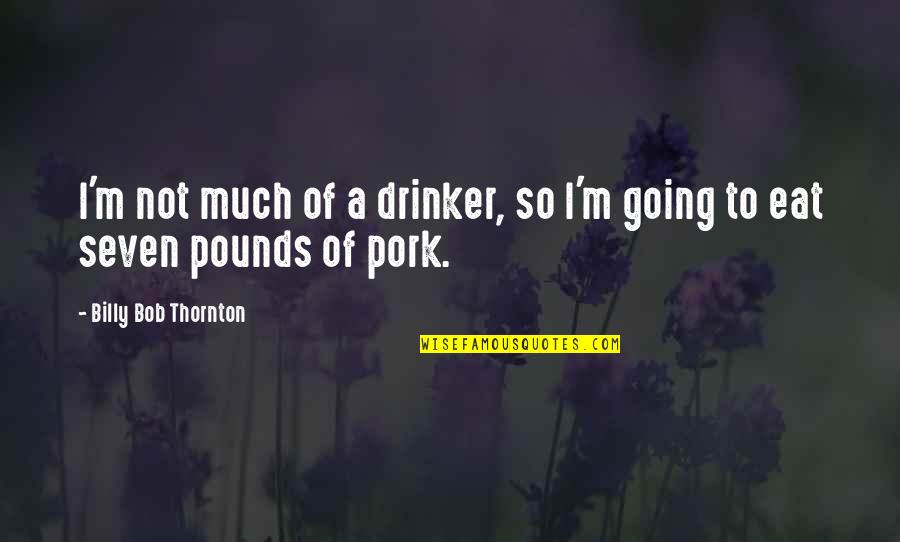 Pork's Quotes By Billy Bob Thornton: I'm not much of a drinker, so I'm