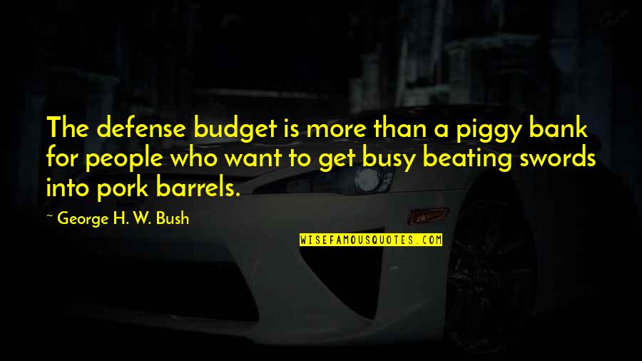 Pork's Quotes By George H. W. Bush: The defense budget is more than a piggy