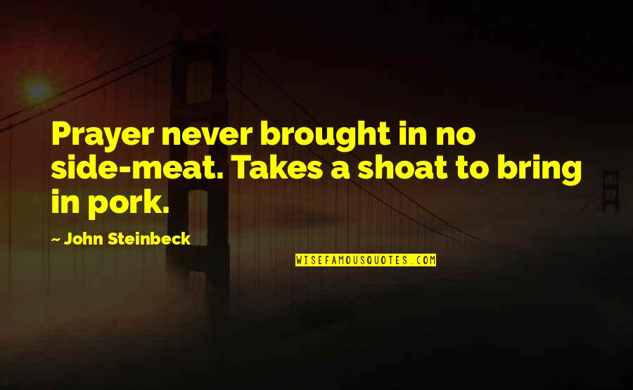Pork's Quotes By John Steinbeck: Prayer never brought in no side-meat. Takes a