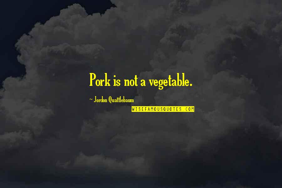 Pork's Quotes By Jordon Quattlebaum: Pork is not a vegetable.