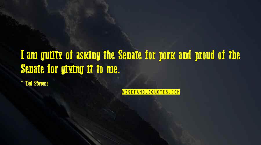 Pork's Quotes By Ted Stevens: I am guilty of asking the Senate for
