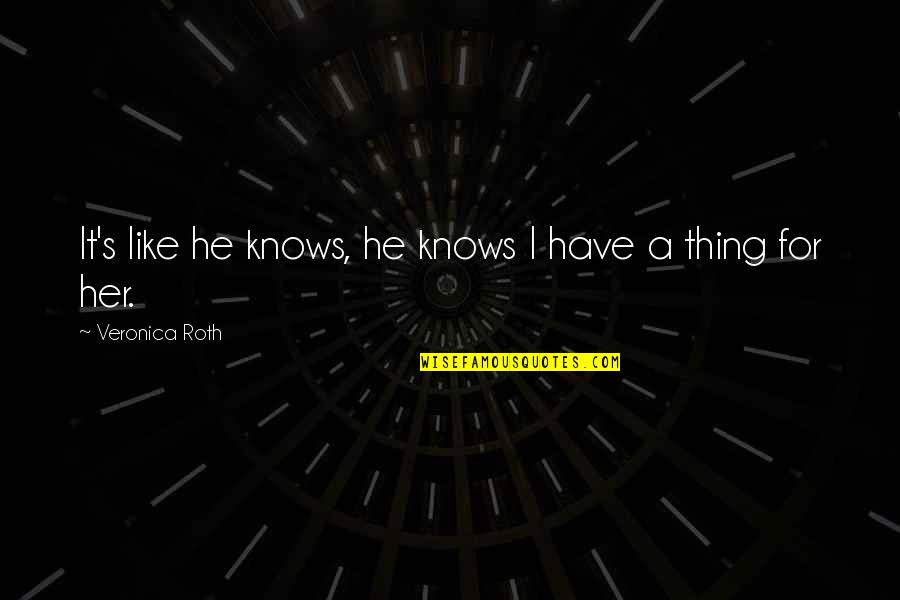 Porkys Famous Quotes By Veronica Roth: It's like he knows, he knows I have Porkys Famous Quotes By Veronica Roth: It's like he knows, he knows I have