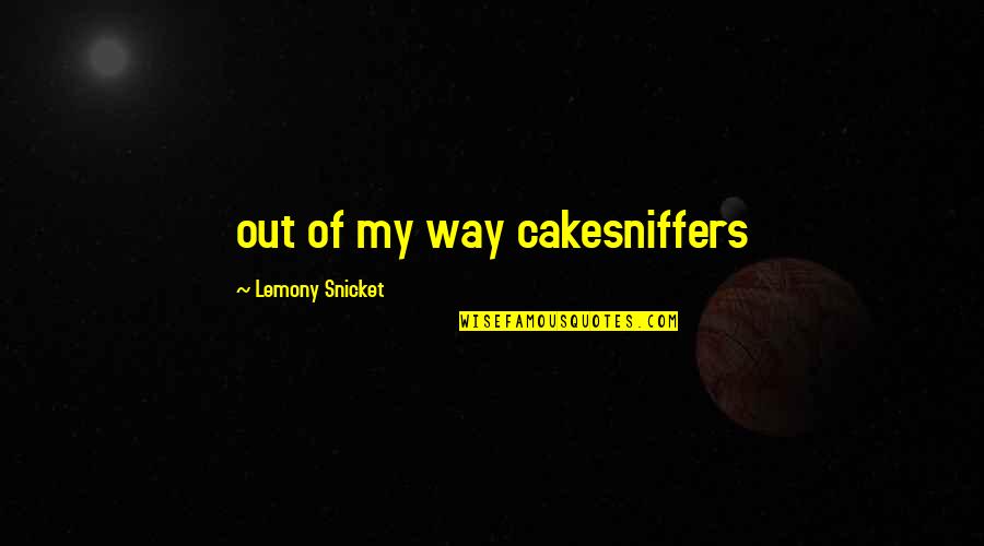 Porlier Billboards Quotes By Lemony Snicket: out of my way cakesniffers