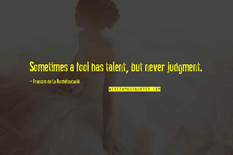 Porlier Outdoor Quotes By Francois De La Rochefoucauld: Sometimes a fool has talent, but never judgment.