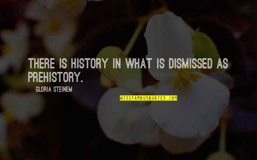 Pormido Quotes By Gloria Steinem: There is history in what is dismissed as