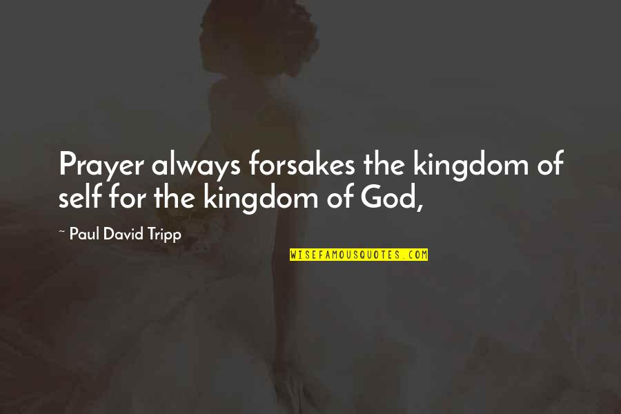 Poro Quotes By Paul David Tripp: Prayer always forsakes the kingdom of self for