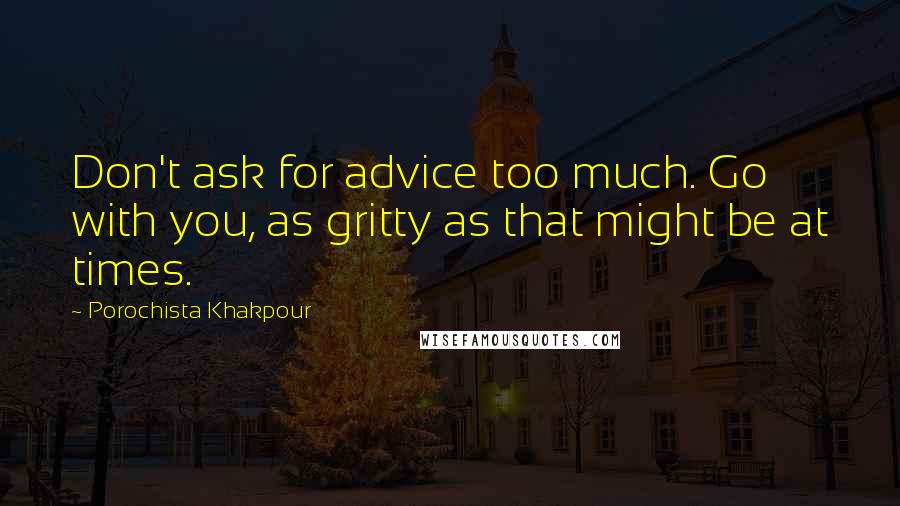 Porochista Khakpour quotes: Don't ask for advice too much. Go with you, as gritty as that might be at times.
