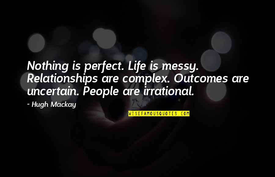 Poros Quotes By Hugh Mackay: Nothing is perfect. Life is messy. Relationships are