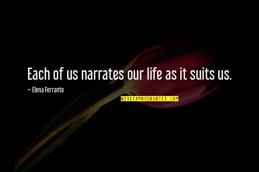 Porpentine Howling Quotes By Elena Ferrante: Each of us narrates our life as it Porpentine Howling Quotes By Elena Ferrante: Each of us narrates our life as it