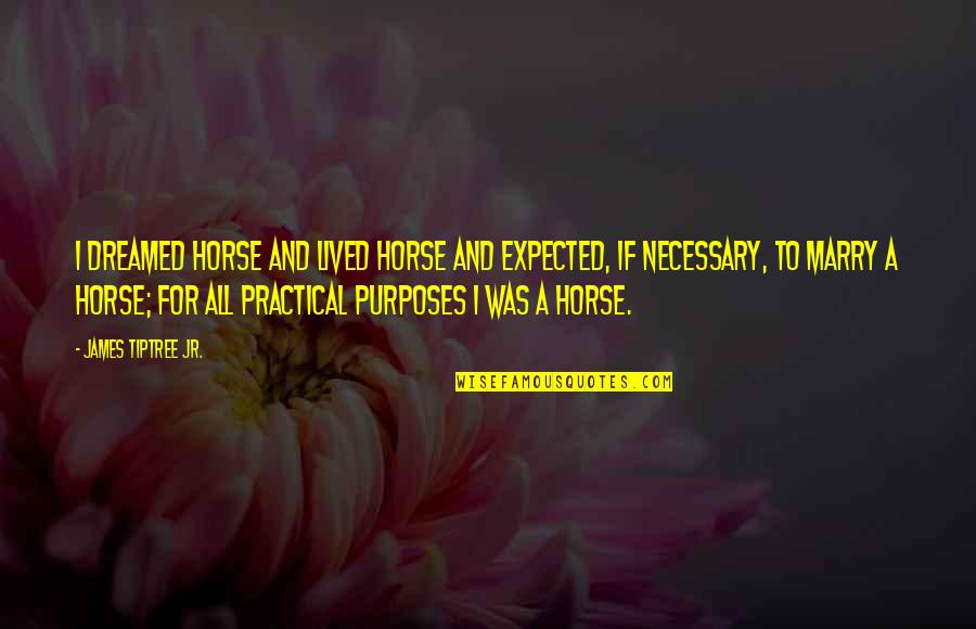 Porphyrins Quotes By James Tiptree Jr.: I dreamed horse and lived horse and expected,