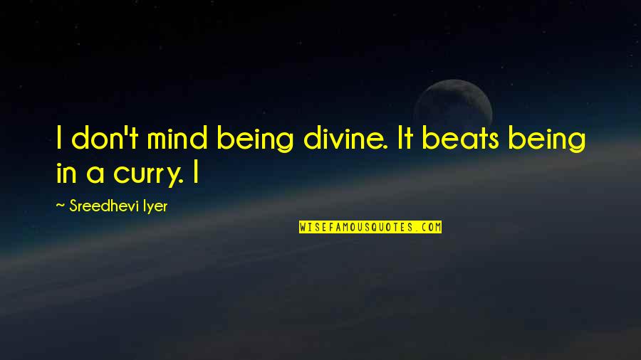 Porphyrins Quotes By Sreedhevi Iyer: I don't mind being divine. It beats being