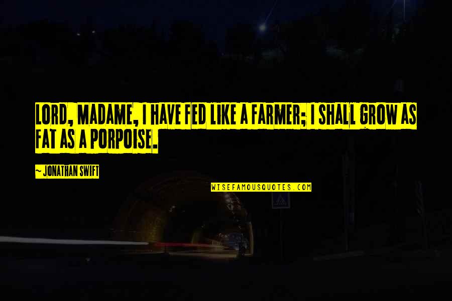 Porpoise Quotes By Jonathan Swift: Lord, Madame, I have fed like a farmer;