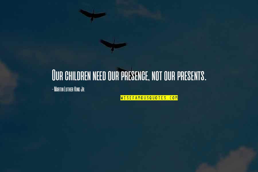 Porpoises And Peril Quotes By Martin Luther King Jr.: Our children need our presence, not our presents.