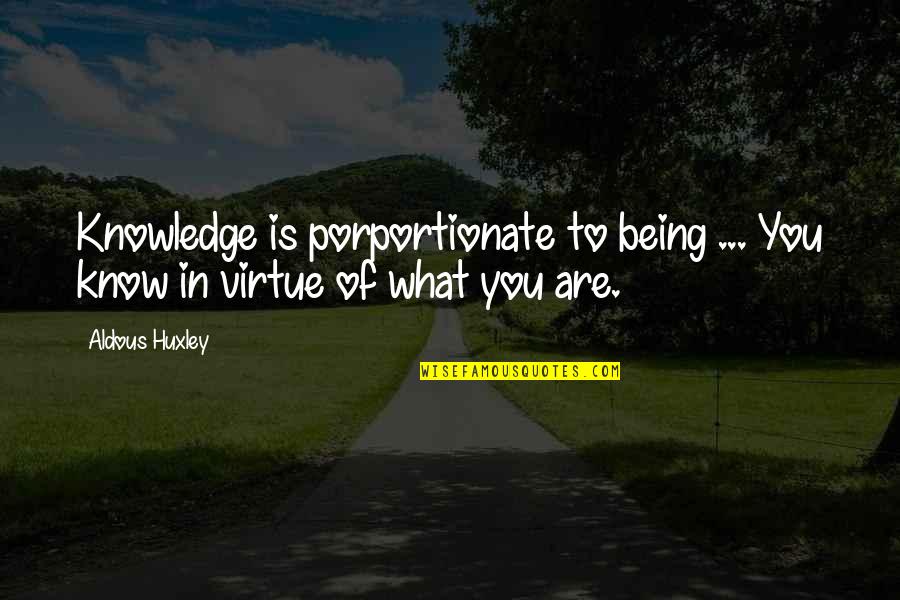 Porportionate Quotes By Aldous Huxley: Knowledge is porportionate to being ... You know