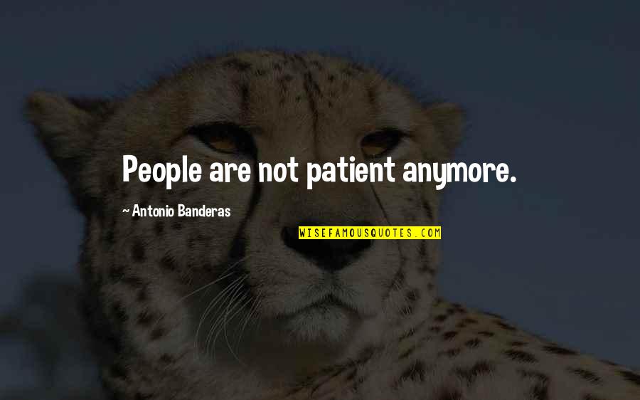 Porportionate Quotes By Antonio Banderas: People are not patient anymore.