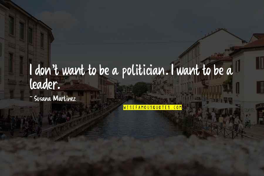Porquerizos Quotes By Susana Martinez: I don't want to be a politician. I Porquerizos Quotes By Susana Martinez: I don't want to be a politician. I
