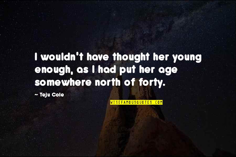Porquerizos Quotes By Teju Cole: I wouldn't have thought her young enough, as Porquerizos Quotes By Teju Cole: I wouldn't have thought her young enough, as