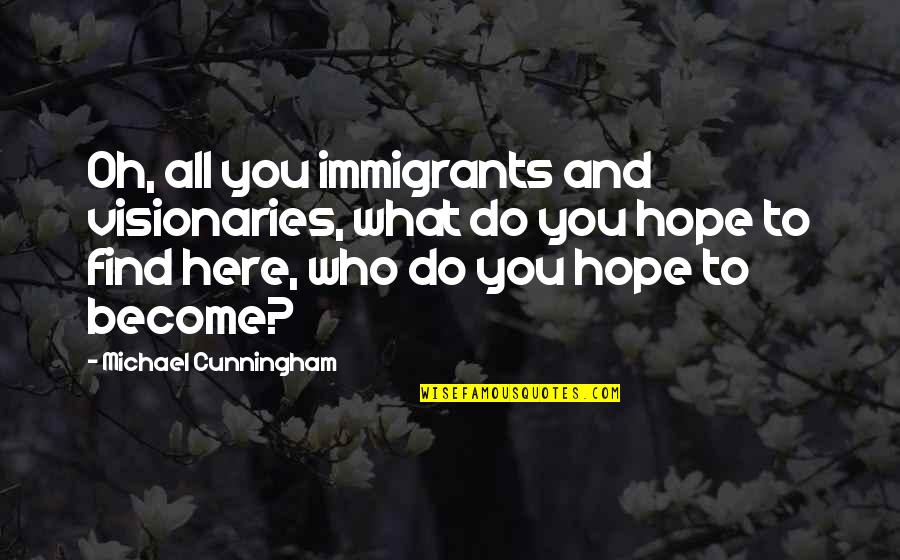 Porretta Bergman Quotes By Michael Cunningham: Oh, all you immigrants and visionaries, what do