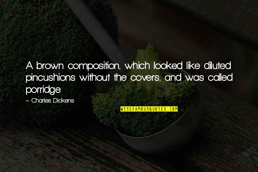 Porridge Best Quotes By Charles Dickens: A brown composition, which looked like diluted pincushions Porridge Best Quotes By Charles Dickens: A brown composition, which looked like diluted pincushions