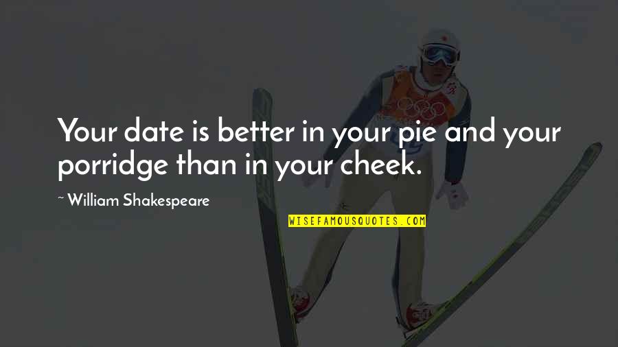 Porridge Best Quotes By William Shakespeare: Your date is better in your pie and Porridge Best Quotes By William Shakespeare: Your date is better in your pie and