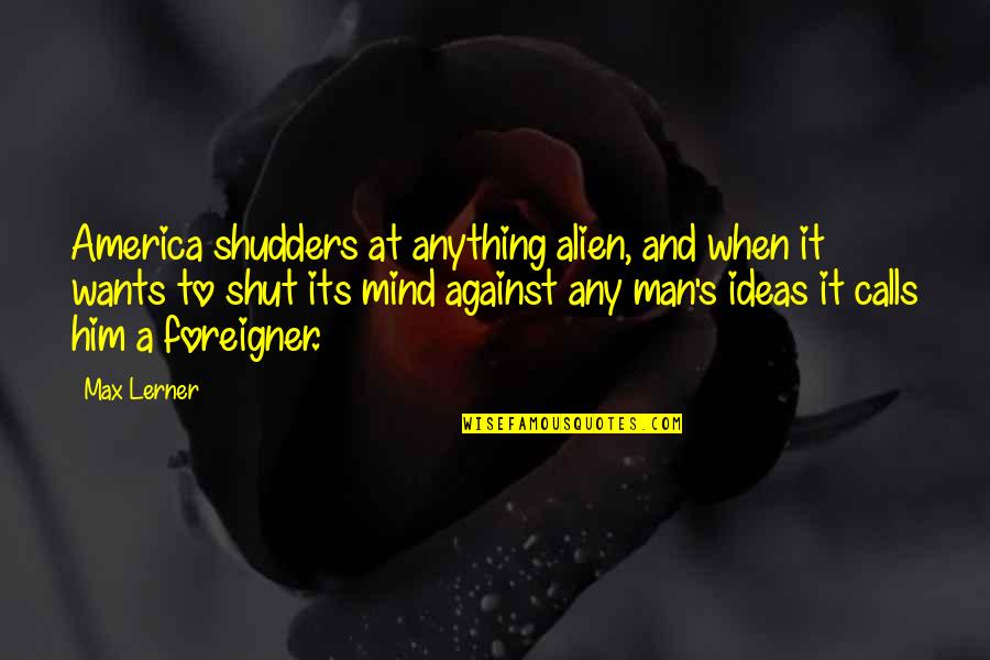 Porrigere Quotes By Max Lerner: America shudders at anything alien, and when it