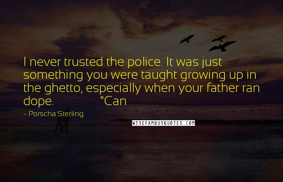 Porscha Sterling quotes: I never trusted the police. It was just something you were taught growing up in the ghetto, especially when your father ran dope. "Can