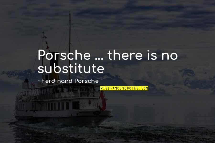 Porsche's Quotes By Ferdinand Porsche: Porsche ... there is no substitute