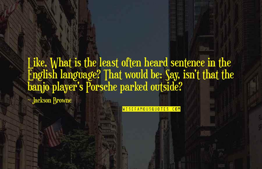 Porsche's Quotes By Jackson Browne: Like, What is the least often heard sentence