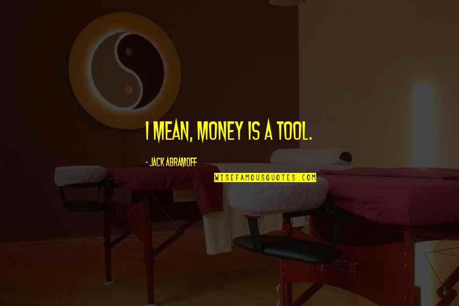 Porsena Quotes By Jack Abramoff: I mean, money is a tool.