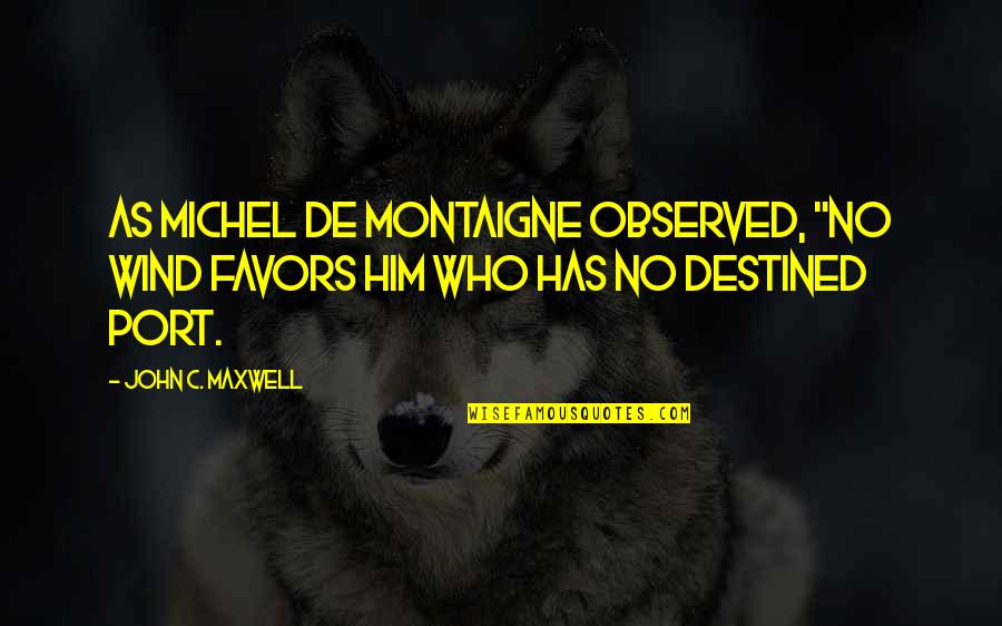 Port Quotes By John C. Maxwell: As Michel de Montaigne observed, "No wind favors