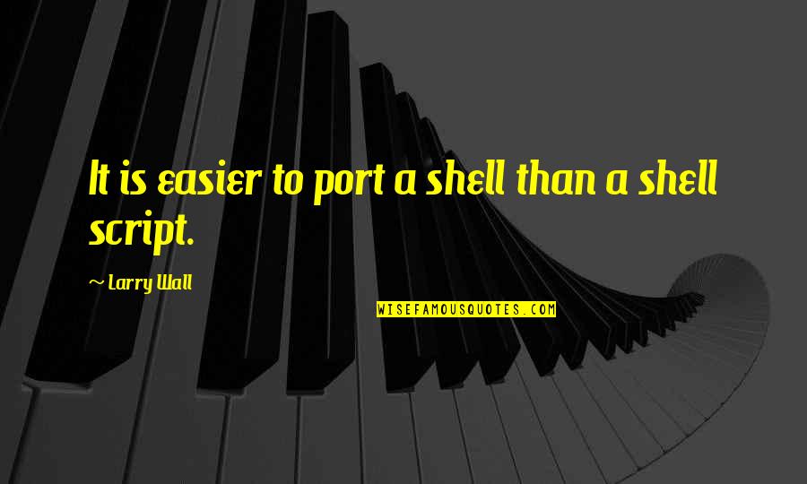 Port Quotes By Larry Wall: It is easier to port a shell than