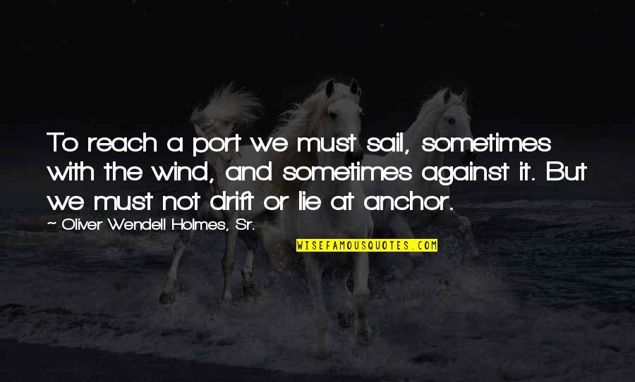 Port Quotes By Oliver Wendell Holmes, Sr.: To reach a port we must sail, sometimes