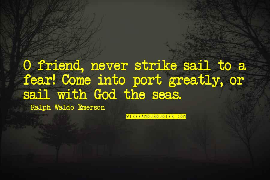 Port Quotes By Ralph Waldo Emerson: O friend, never strike sail to a fear!