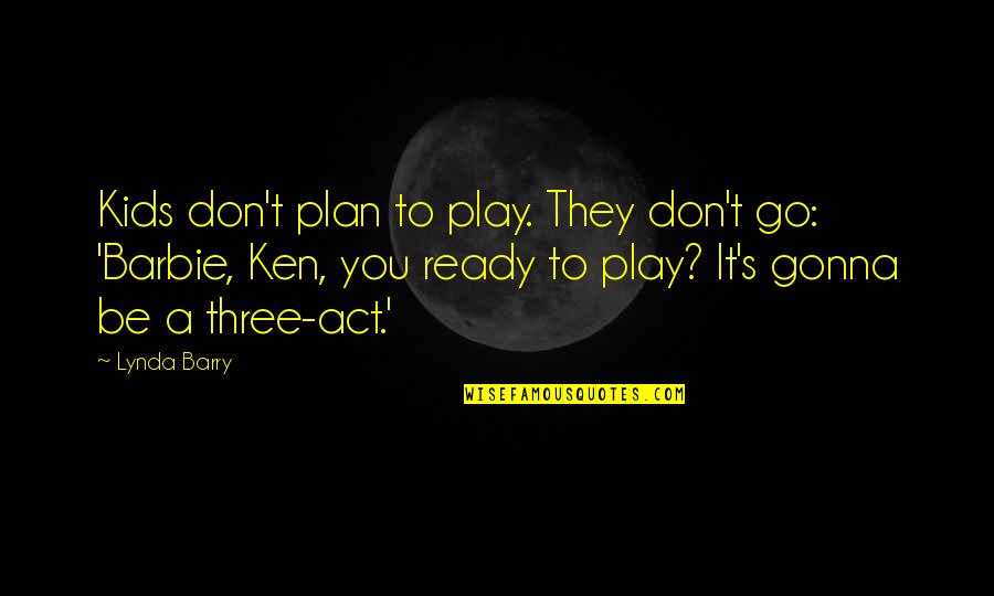 Portability Of Estate Quotes By Lynda Barry: Kids don't plan to play. They don't go: Portability Of Estate Quotes By Lynda Barry: Kids don't plan to play. They don't go: