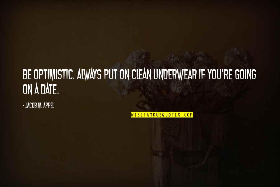 Portagee Memes Quotes By Jacob M. Appel: Be optimistic. Always put on clean underwear if