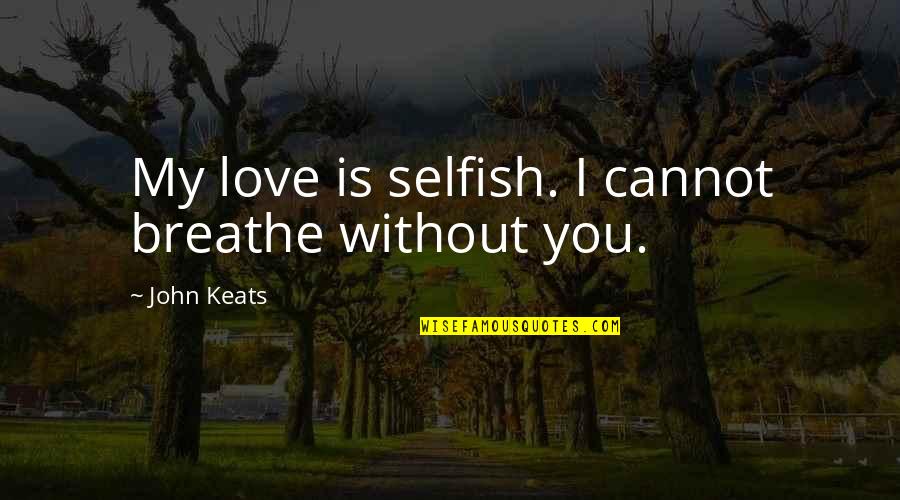 Portagee Quotes By John Keats: My love is selfish. I cannot breathe without