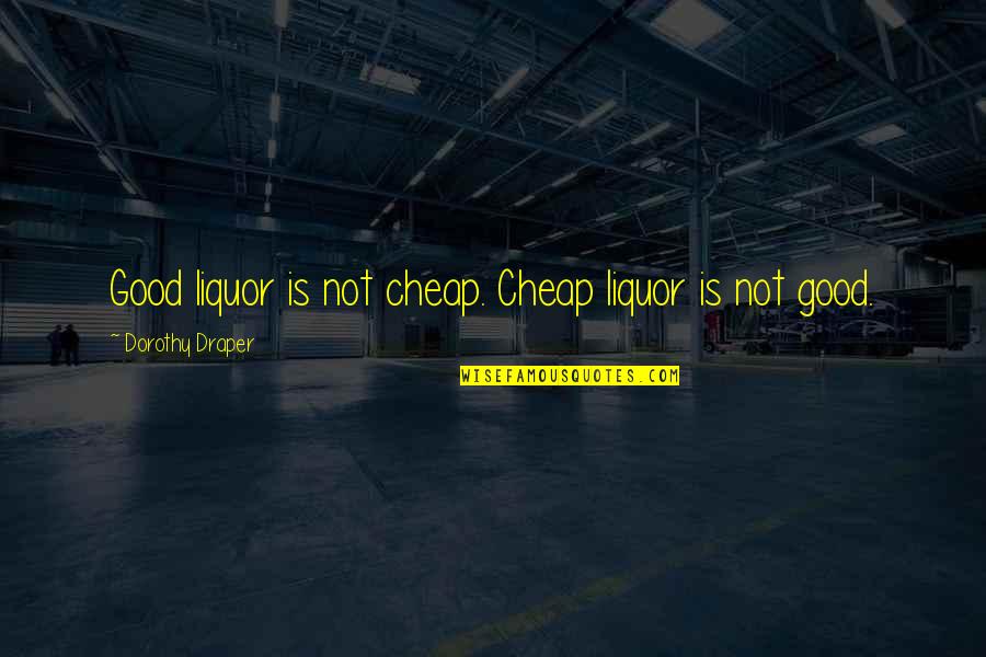 Portago Suites Quotes By Dorothy Draper: Good liquor is not cheap. Cheap liquor is Portago Suites Quotes By Dorothy Draper: Good liquor is not cheap. Cheap liquor is