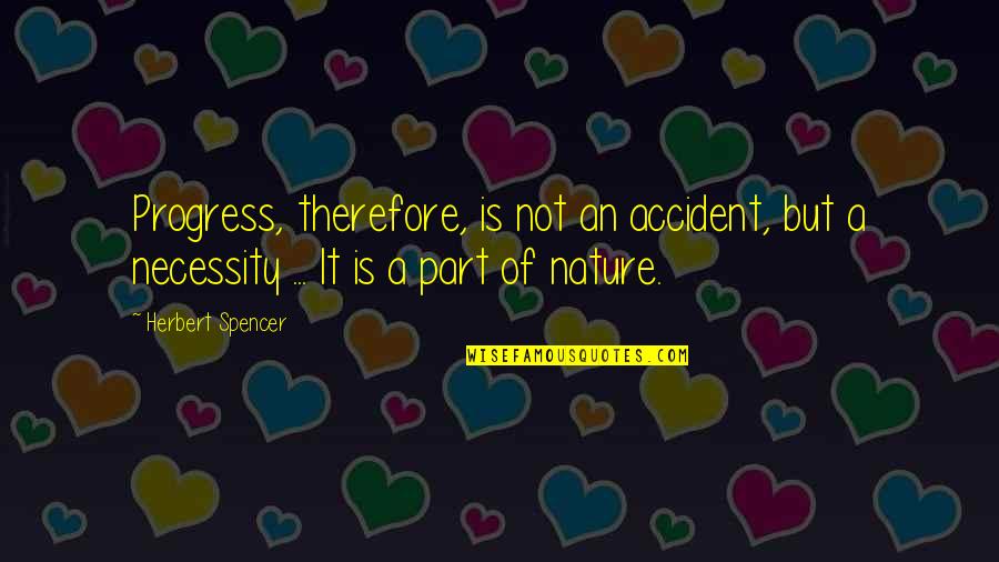 Portais Espirituais Quotes By Herbert Spencer: Progress, therefore, is not an accident, but a Portais Espirituais Quotes By Herbert Spencer: Progress, therefore, is not an accident, but a