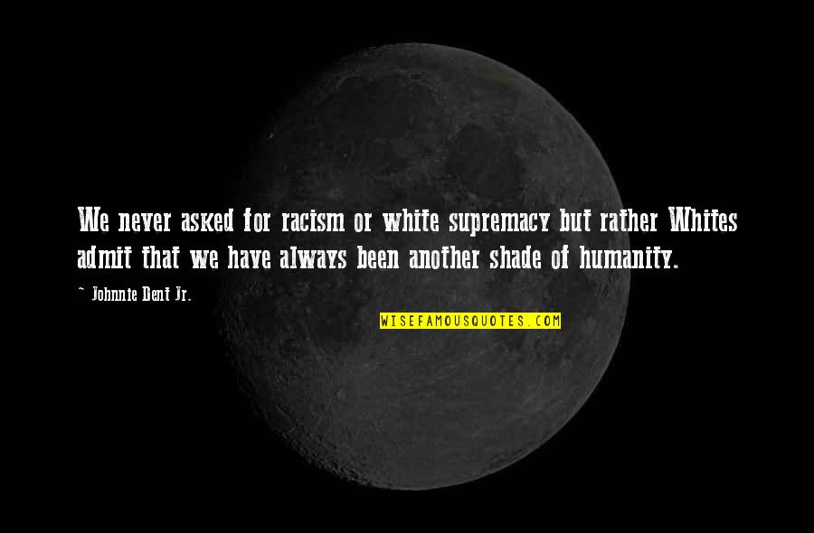 Portal 2 Lemons Quotes By Johnnie Dent Jr.: We never asked for racism or white supremacy Portal 2 Lemons Quotes By Johnnie Dent Jr.: We never asked for racism or white supremacy