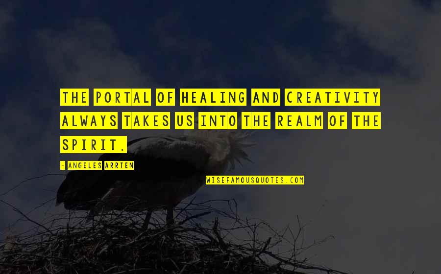 Portal Quotes By Angeles Arrien: The portal of healing and creativity always takes