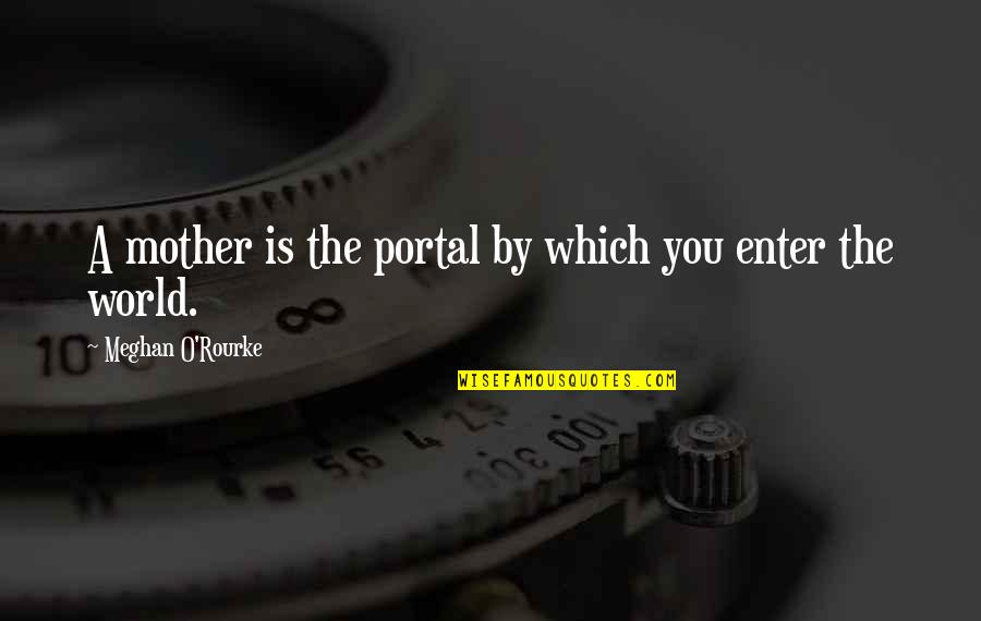 Portal Quotes By Meghan O'Rourke: A mother is the portal by which you
