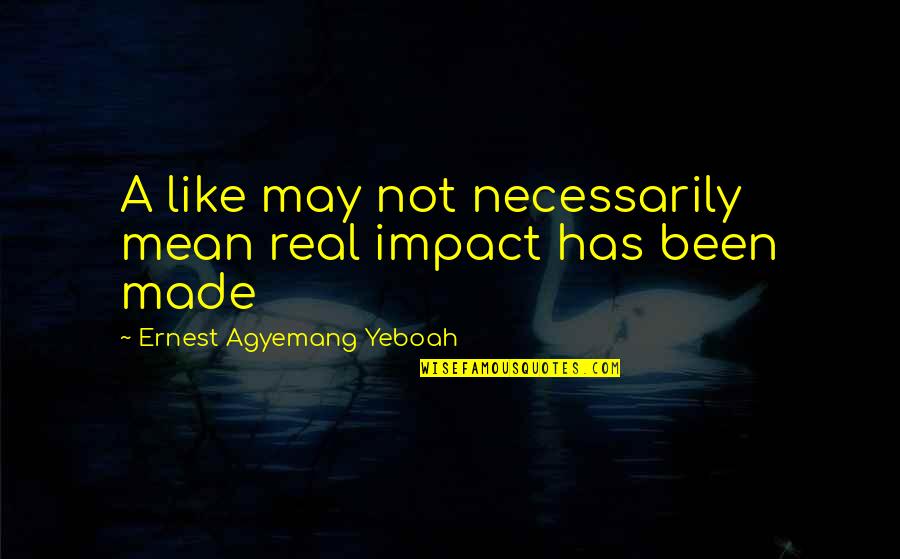 Portallask Quotes By Ernest Agyemang Yeboah: A like may not necessarily mean real impact
