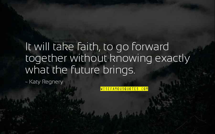 Portandome Quotes By Katy Regnery: It will take faith, to go forward together