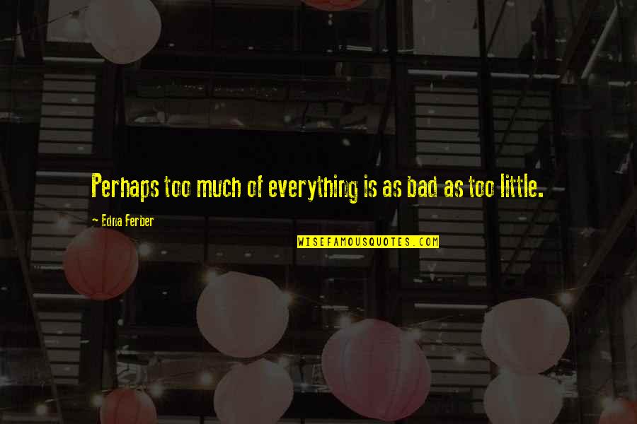 Portant Movie Quotes By Edna Ferber: Perhaps too much of everything is as bad Portant Movie Quotes By Edna Ferber: Perhaps too much of everything is as bad