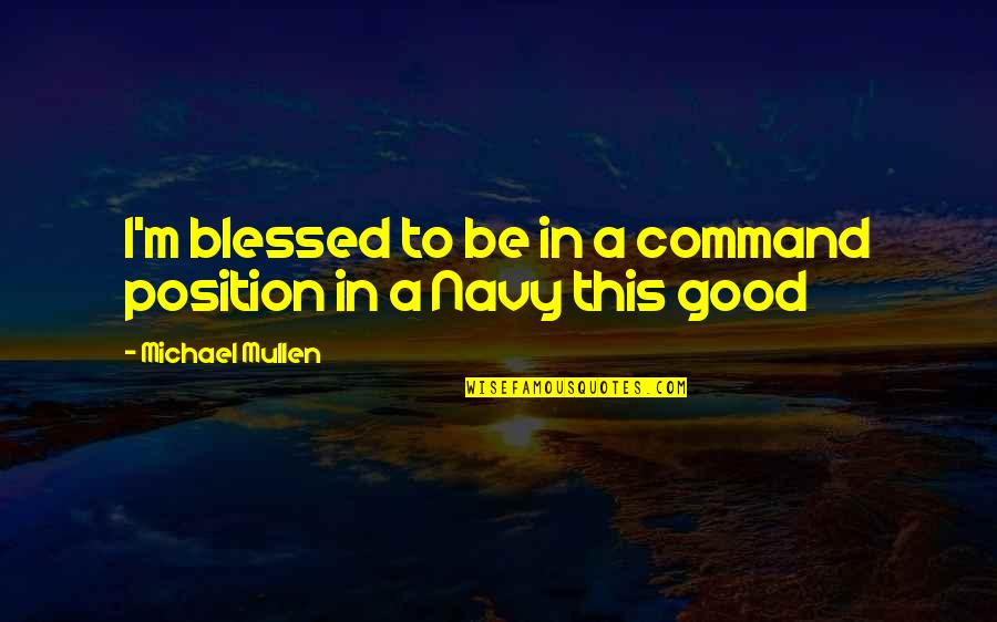 Portantorchas Quotes By Michael Mullen: I'm blessed to be in a command position Portantorchas Quotes By Michael Mullen: I'm blessed to be in a command position