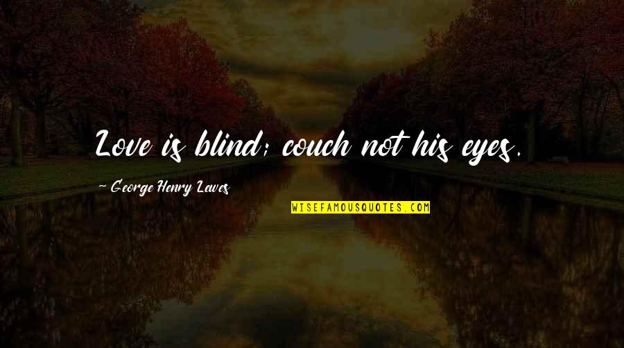 Portaria Quotes By George Henry Lewes: Love is blind; couch not his eyes. Portaria Quotes By George Henry Lewes: Love is blind; couch not his eyes.
